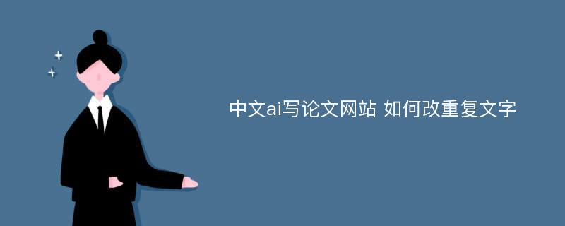 中文ai写论文网站 如何改重复文字